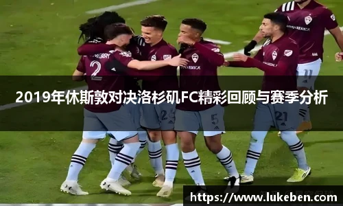 2019年休斯敦对决洛杉矶FC精彩回顾与赛季分析