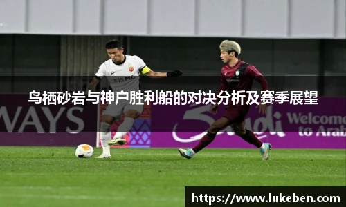 鸟栖砂岩与神户胜利船的对决分析及赛季展望